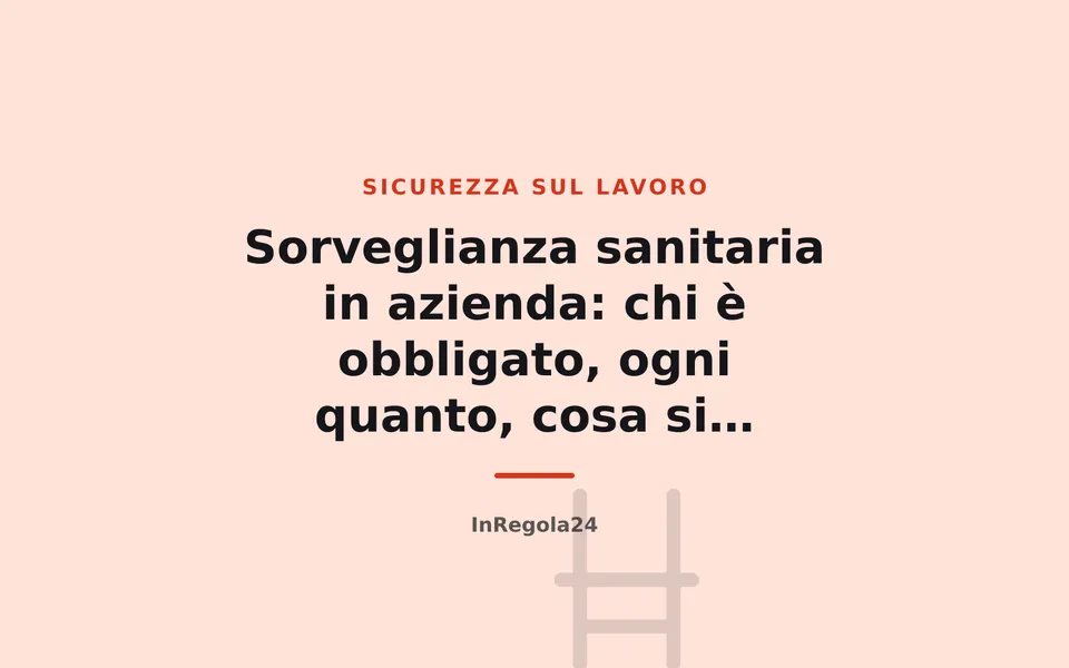 Sorveglianza sanitaria in azienda: chi è obbligato, ogni quanto, cosa si rischia