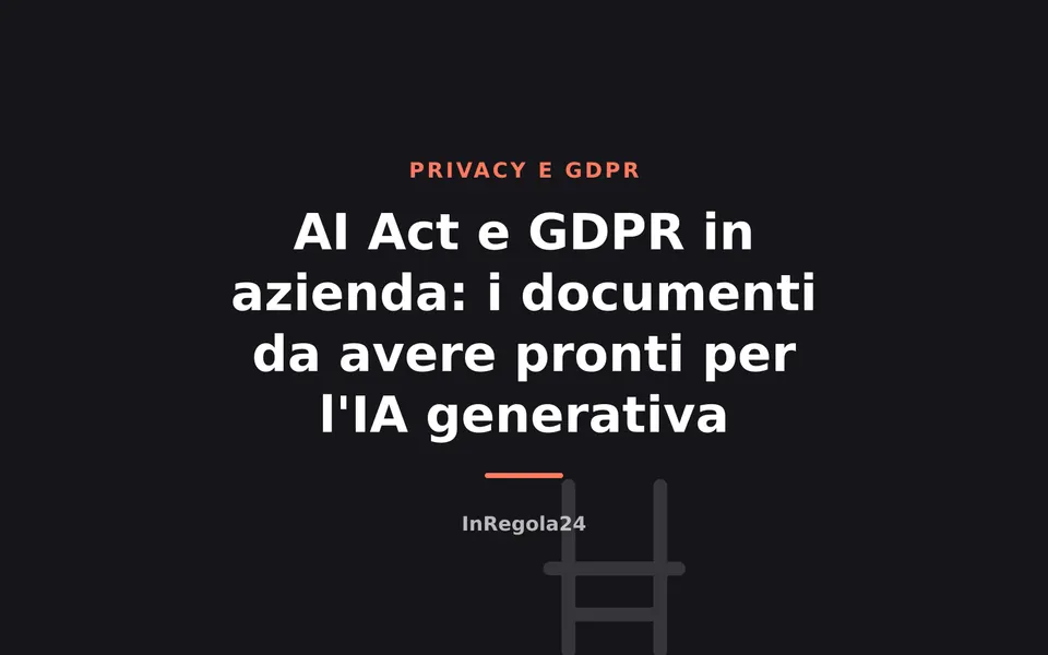 AI Act e GDPR in azienda: i documenti da avere pronti per l'IA generativa