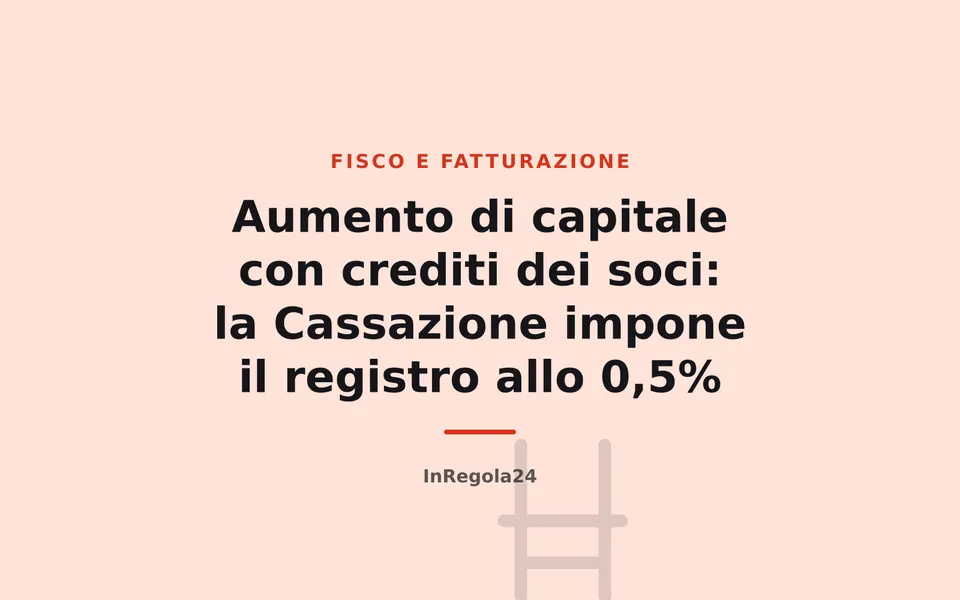 Aumento di capitale con crediti dei soci: la Cassazione impone il registro allo 0,5%