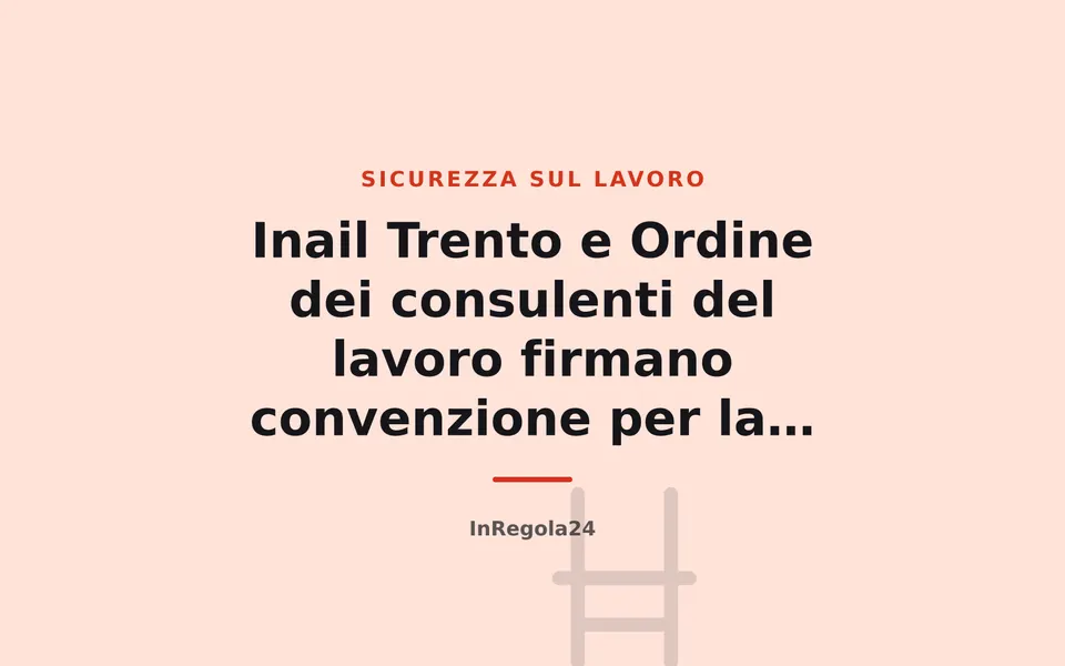 Inail Trento e Ordine dei consulenti del lavoro firmano convenzione per la prevenzione