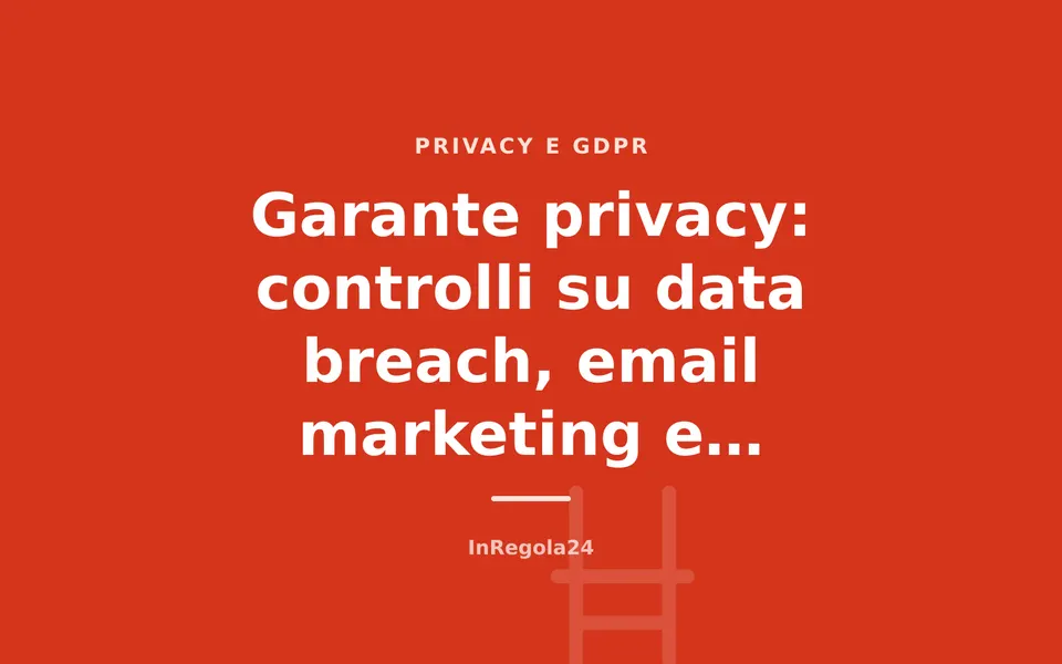 Garante privacy: controlli su data breach, email marketing e geomarketing fino a dicembre