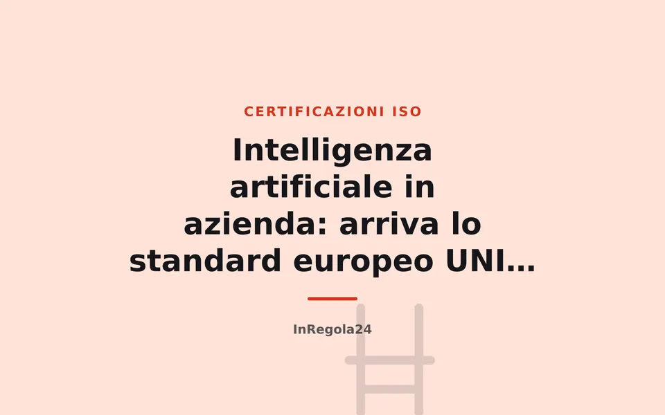 Intelligenza artificiale in azienda: arriva lo standard europeo UNI EN ISO/IEC 42001