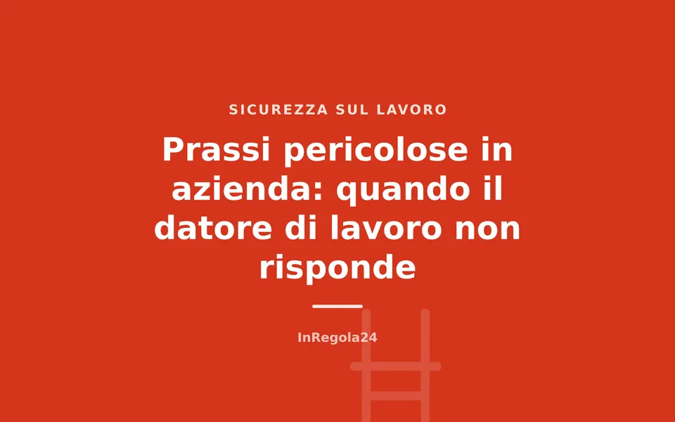 Prassi pericolose in azienda: quando il datore di lavoro non risponde