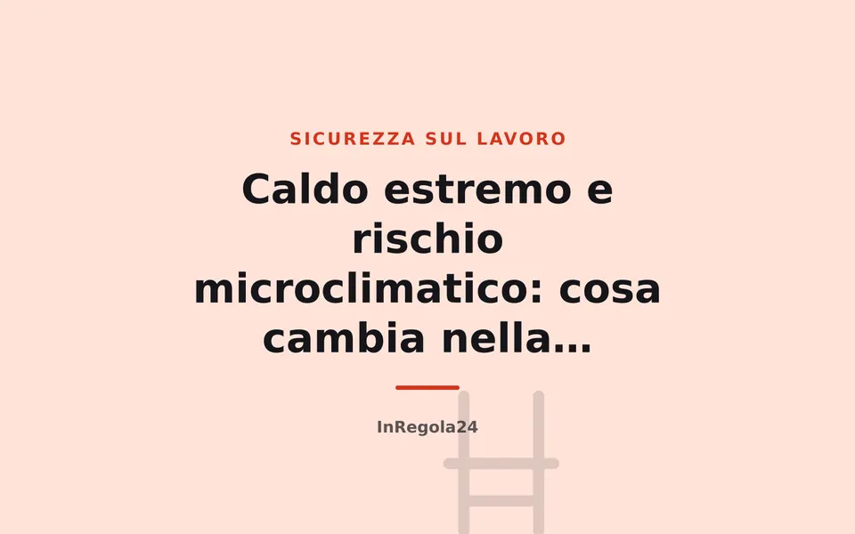 Caldo estremo e rischio microclimatico: cosa cambia nella valutazione dei rischi