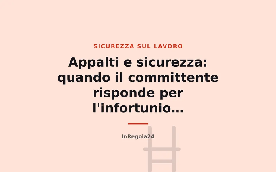 Appalti e sicurezza: quando il committente risponde per l'infortunio dell'appaltatore