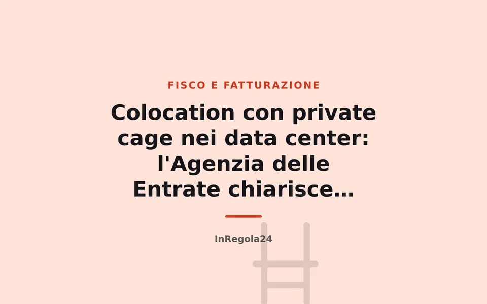 Colocation con private cage nei data center: l'Agenzia delle Entrate chiarisce l'IVA
