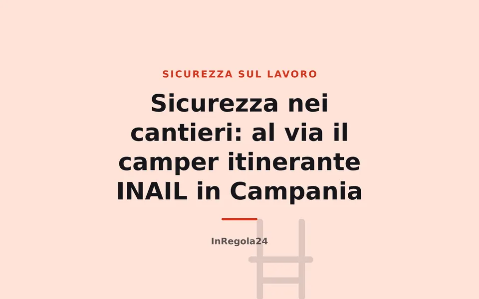 Sicurezza nei cantieri: al via il camper itinerante INAIL in Campania