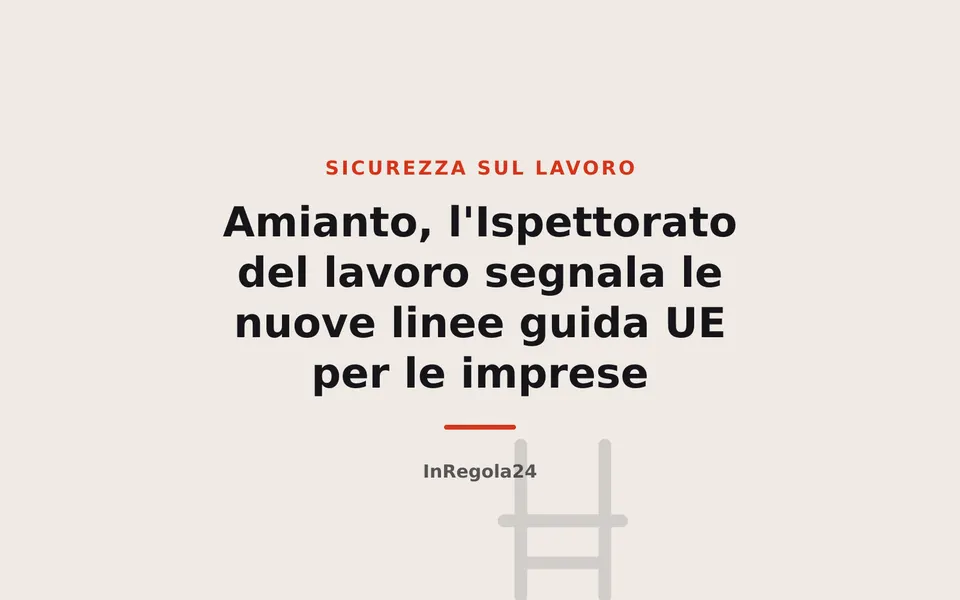 Amianto, l'Ispettorato del lavoro segnala le nuove linee guida UE per le imprese