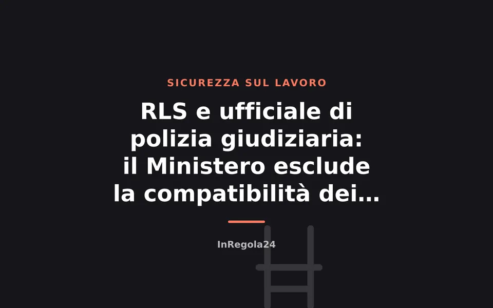 RLS e ufficiale di polizia giudiziaria: il Ministero esclude la compatibilità dei ruoli