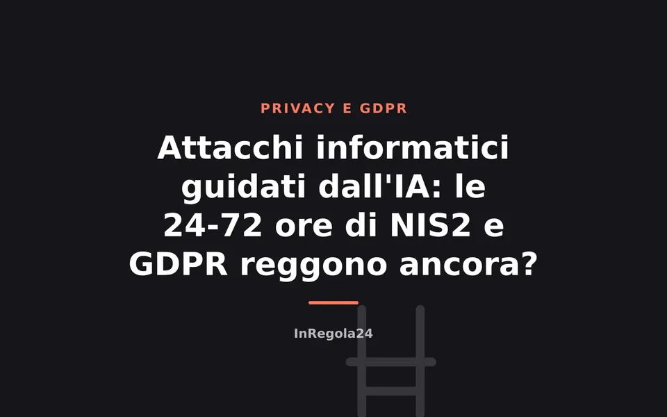 Attacchi informatici guidati dall'IA: le 24-72 ore di NIS2 e GDPR reggono ancora?
