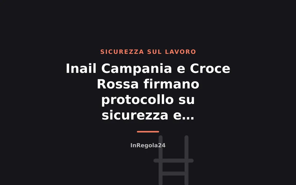 Inail Campania e Croce Rossa firmano protocollo su sicurezza e prevenzione