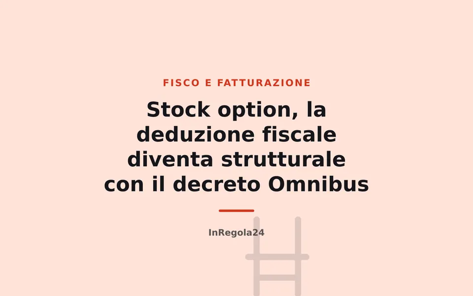 Stock option, la deduzione fiscale diventa strutturale con il decreto Omnibus
