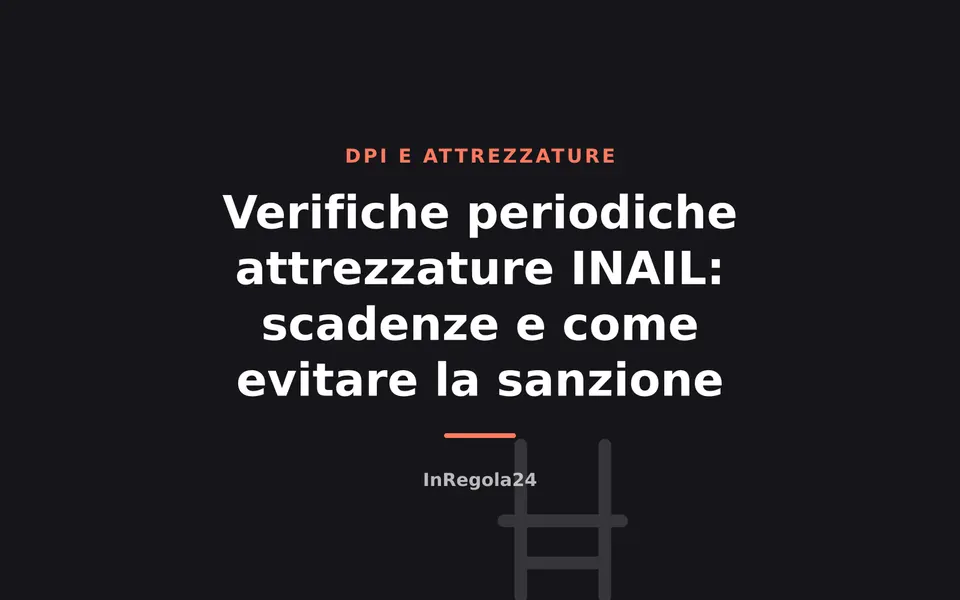 Verifiche periodiche attrezzature INAIL: scadenze e come evitare la sanzione