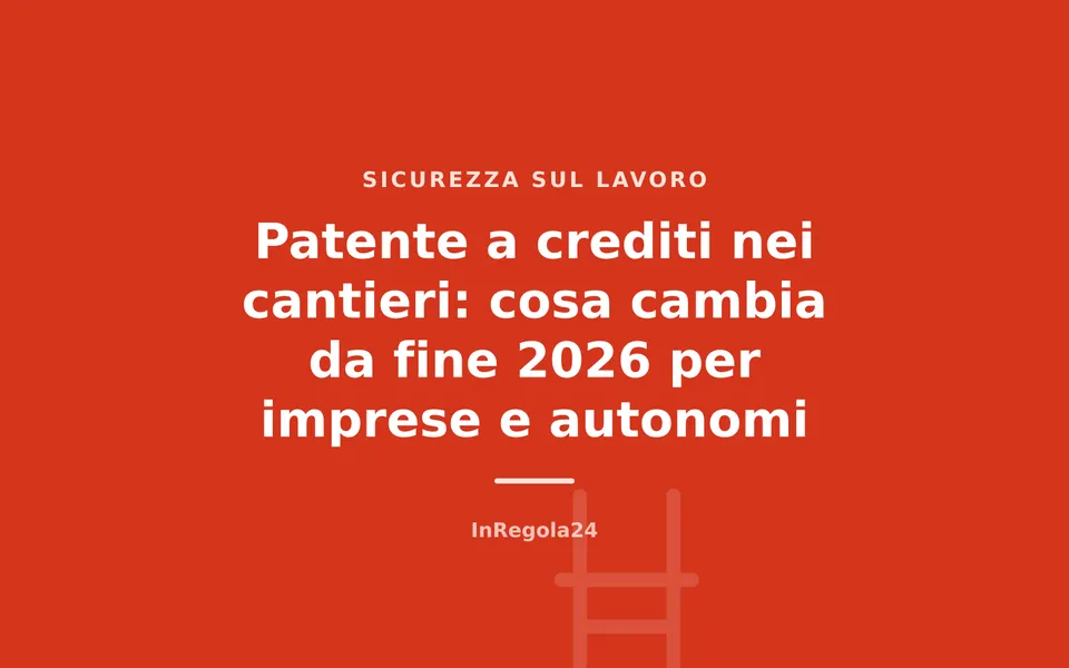 Patente a crediti nei cantieri: cosa cambia da fine 2026 per imprese e autonomi