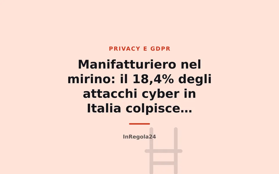 Manifatturiero nel mirino: il 18,4% degli attacchi cyber in Italia colpisce l'industria