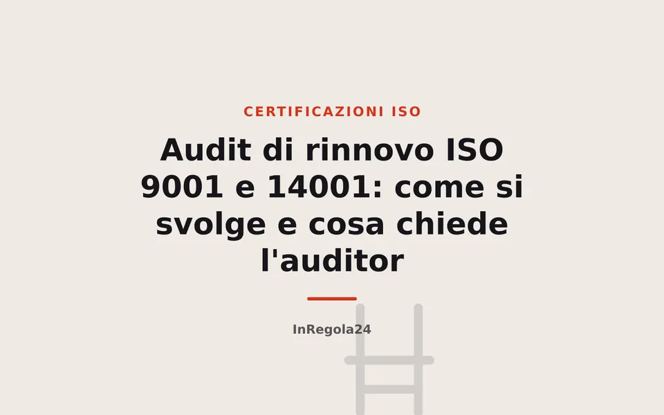 Audit di rinnovo ISO 9001 e 14001: come si svolge e cosa chiede l'auditor